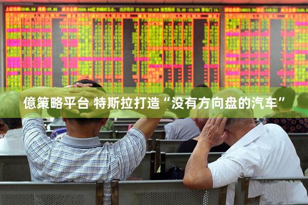 億策略平台 特斯拉打造“没有方向盘的汽车”