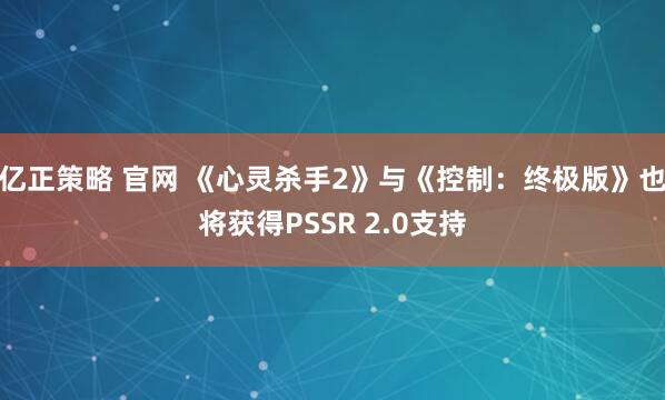 亿正策略 官网 《心灵杀手2》与《控制：终极版》也将获得PSSR 2.0支持