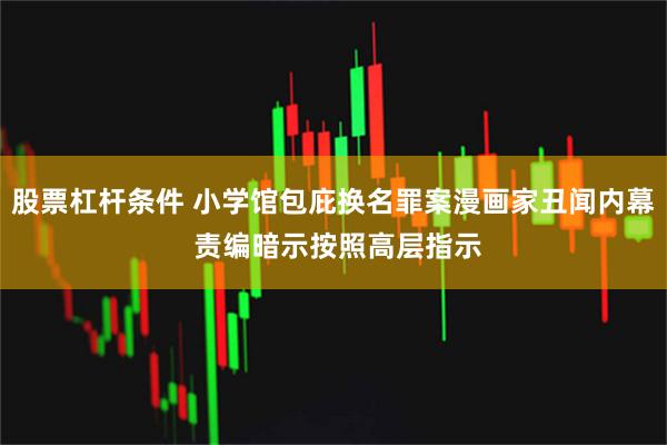 股票杠杆条件 小学馆包庇换名罪案漫画家丑闻内幕 责编暗示按照高层指示