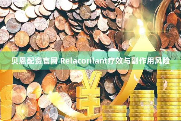 贝恩配资官网 Relacorilant疗效与副作用风险
