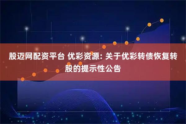 股迈网配资平台 优彩资源: 关于优彩转债恢复转股的提示性公告