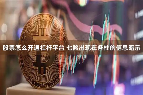 股票怎么开通杠杆平台 七煞出现在各柱的信息暗示