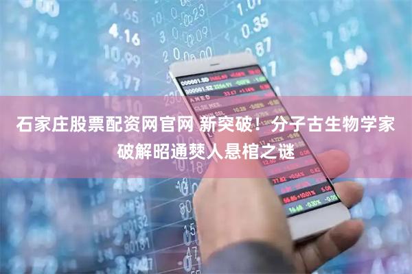 石家庄股票配资网官网 新突破！分子古生物学家破解昭通僰人悬棺之谜