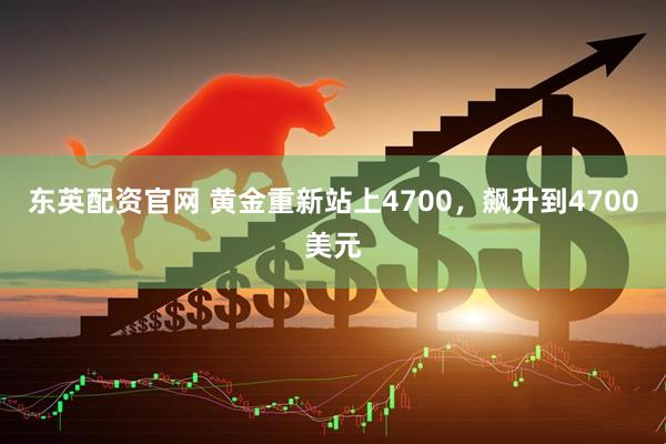 东英配资官网 黄金重新站上4700，飙升到4700美元