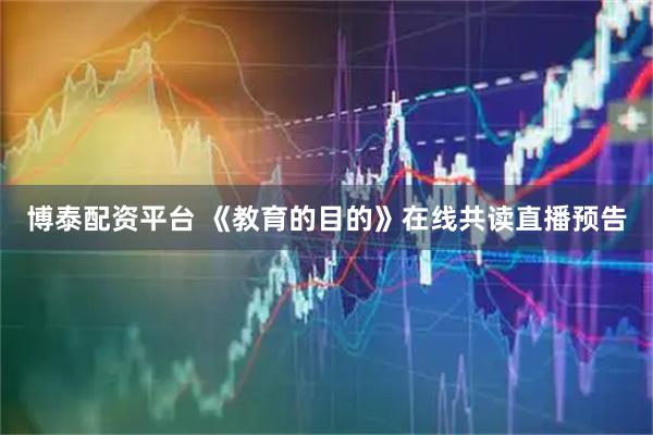博泰配资平台 《教育的目的》在线共读直播预告