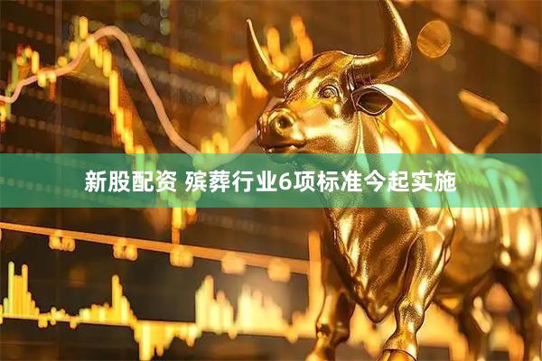 新股配资 殡葬行业6项标准今起实施