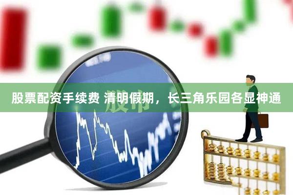 股票配资手续费 清明假期，长三角乐园各显神通