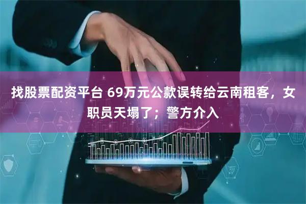 找股票配资平台 69万元公款误转给云南租客，女职员天塌了；警方介入