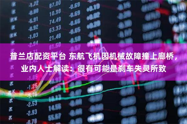 普兰店配资平台 东航飞机因机械故障撞上廊桥，业内人士解读：很有可能是刹车失灵所致