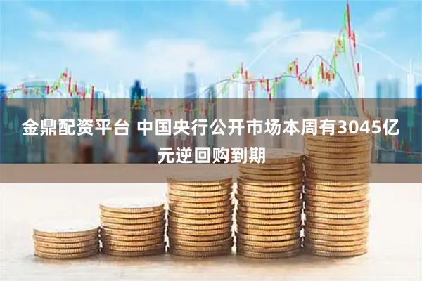 金鼎配资平台 中国央行公开市场本周有3045亿元逆回购到期