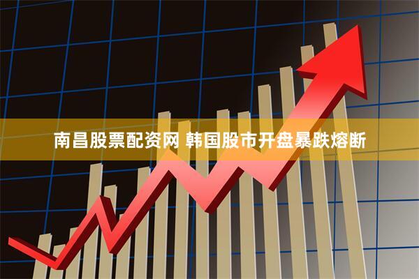 南昌股票配资网 韩国股市开盘暴跌熔断