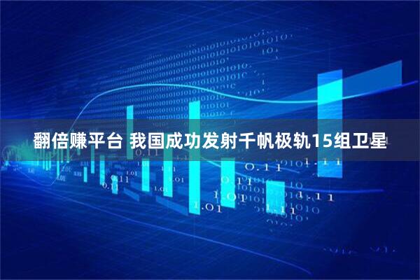 翻倍赚平台 我国成功发射千帆极轨15组卫星